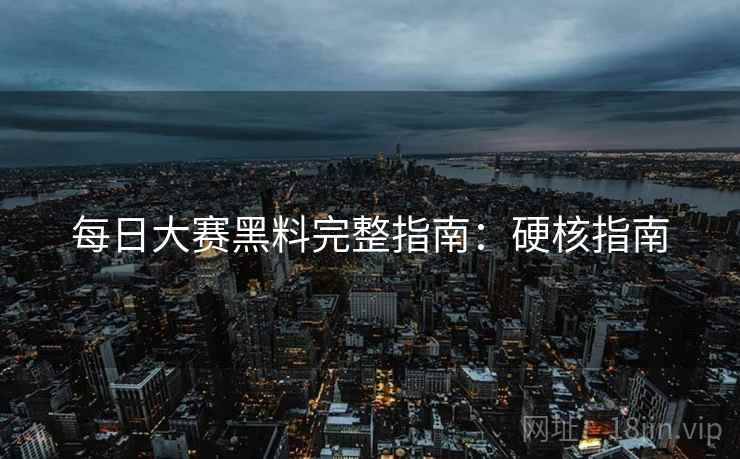 每日大赛黑料完整指南：硬核指南