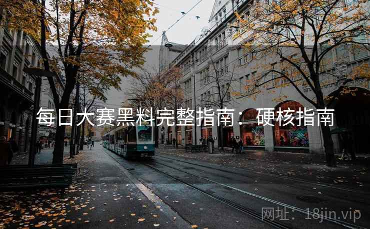每日大赛黑料完整指南：硬核指南