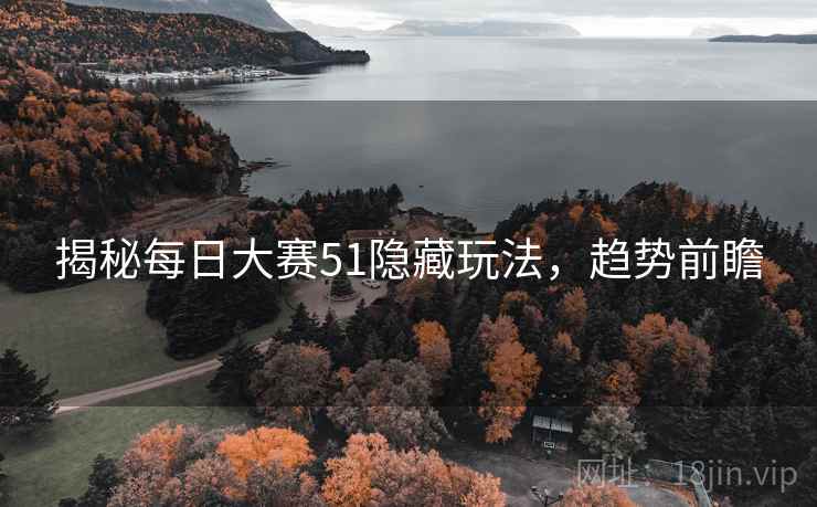 揭秘每日大赛51隐藏玩法，趋势前瞻