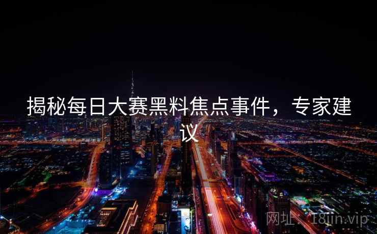 揭秘每日大赛黑料焦点事件，专家建议