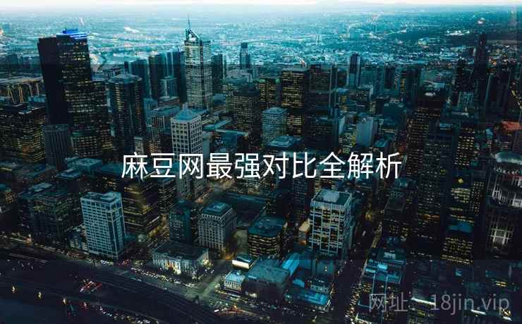 麻豆网最强对比全解析