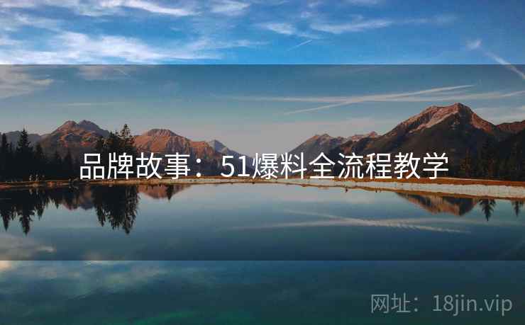 品牌故事：51爆料全流程教学