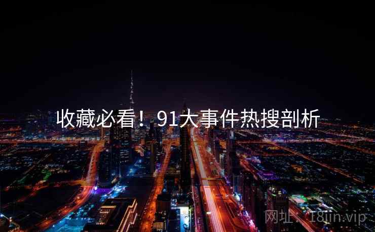 收藏必看！91大事件热搜剖析