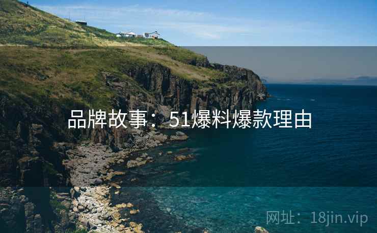 品牌故事：51爆料爆款理由