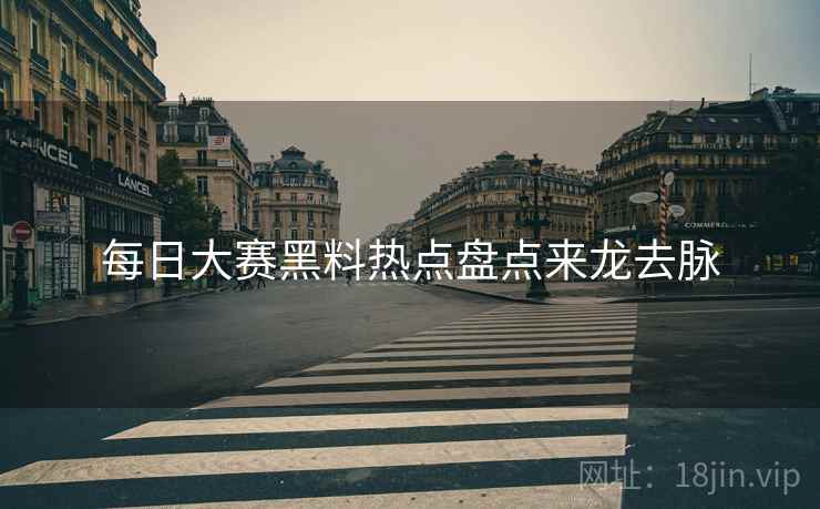 每日大赛黑料热点盘点来龙去脉