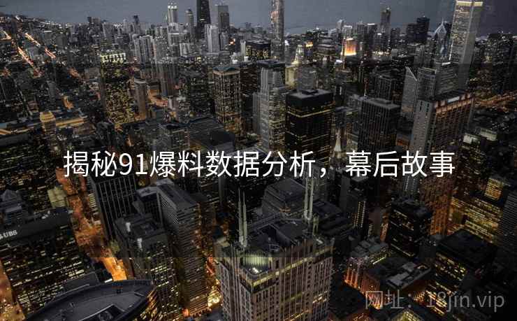 揭秘91爆料数据分析，幕后故事