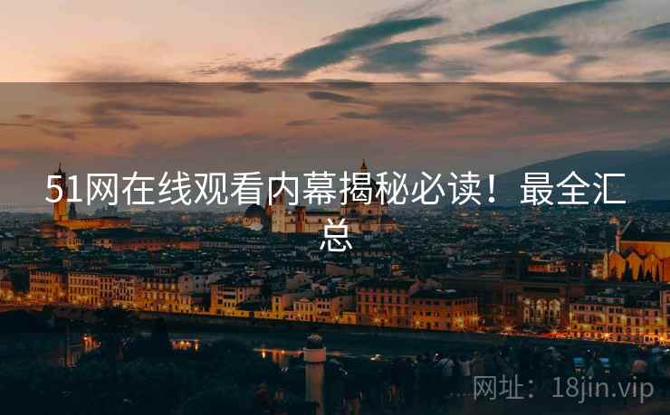 51网在线观看内幕揭秘必读！最全汇总