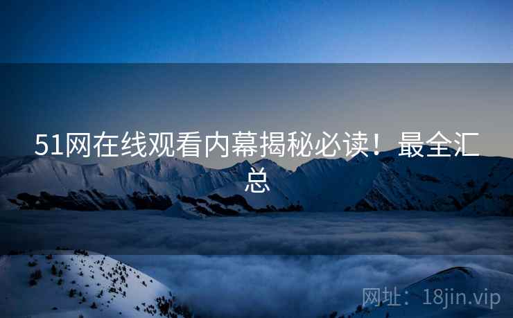 51网在线观看内幕揭秘必读！最全汇总