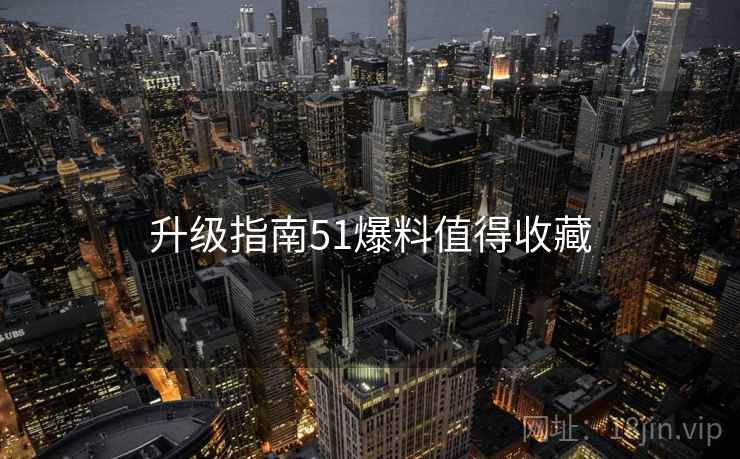 升级指南51爆料值得收藏