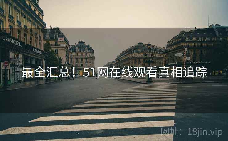 最全汇总！51网在线观看真相追踪
