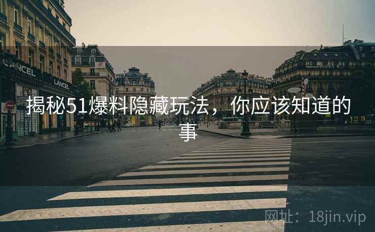 揭秘51爆料隐藏玩法，你应该知道的事