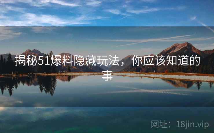揭秘51爆料隐藏玩法，你应该知道的事