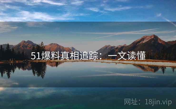 51爆料真相追踪：一文读懂
