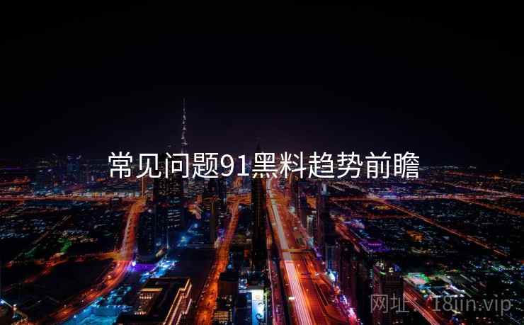 常见问题91黑料趋势前瞻