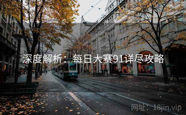 深度解析：每日大赛91详尽攻略