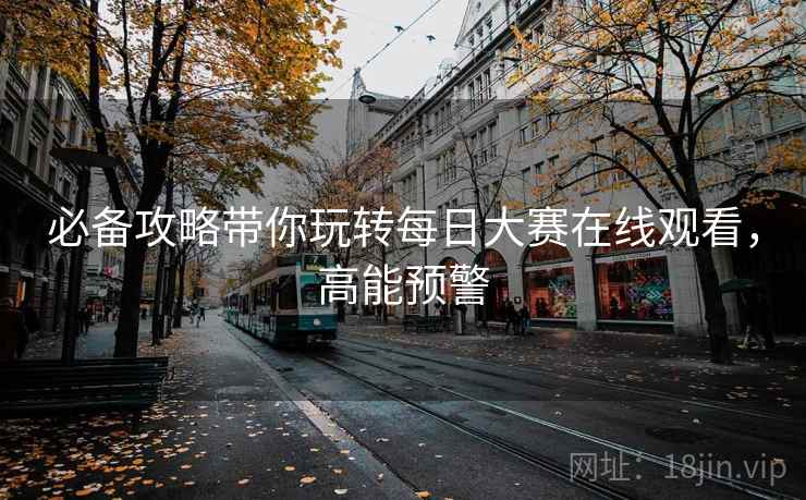 必备攻略带你玩转每日大赛在线观看，高能预警