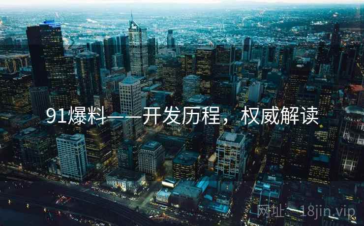 91爆料——开发历程，权威解读