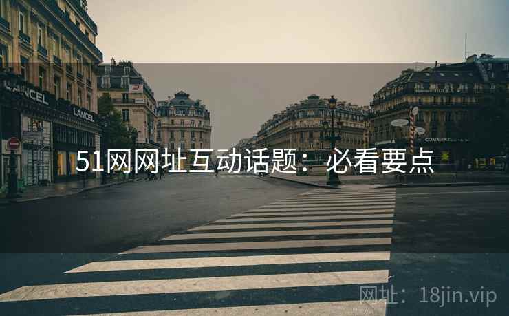 51网网址互动话题：必看要点