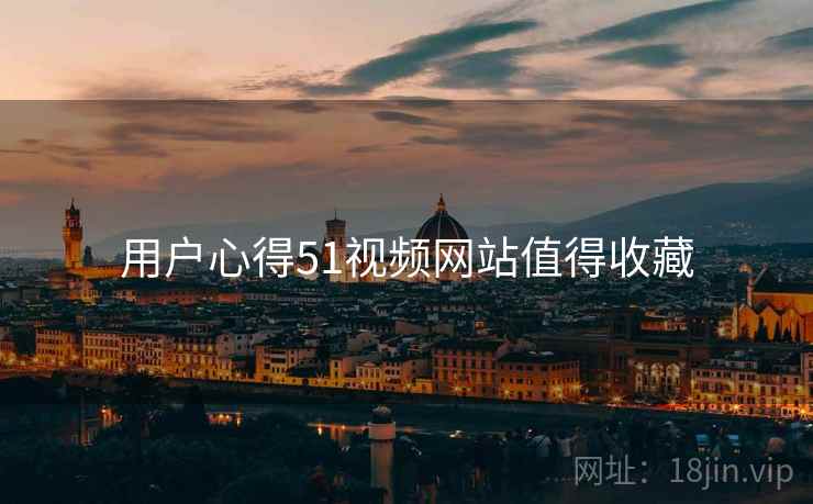用户心得51视频网站值得收藏