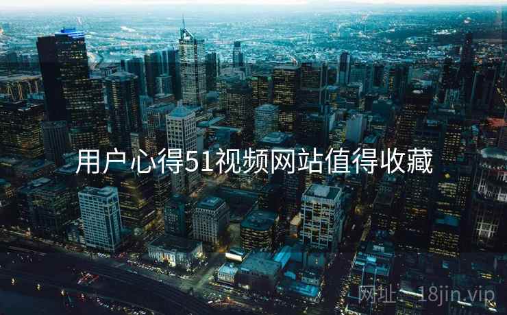 用户心得51视频网站值得收藏