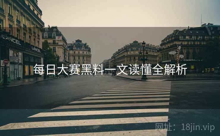每日大赛黑料一文读懂全解析