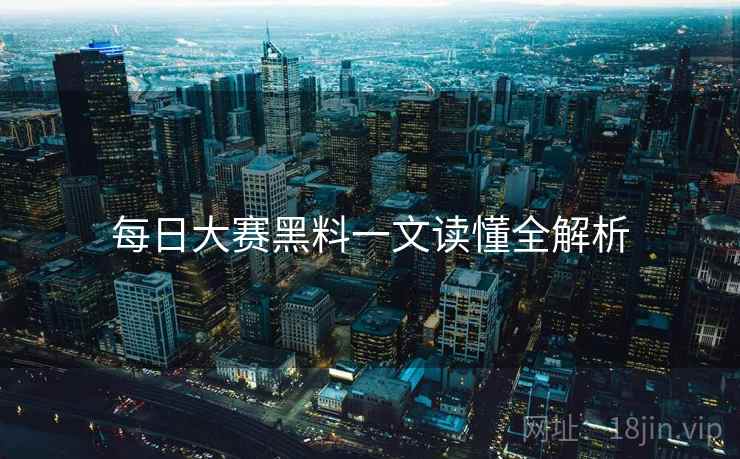 每日大赛黑料一文读懂全解析