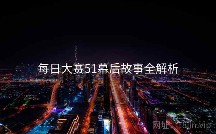 每日大赛51幕后故事全解析