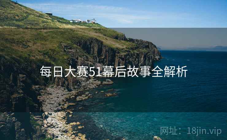 每日大赛51幕后故事全解析