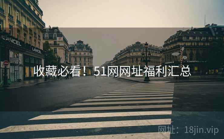 收藏必看！51网网址福利汇总