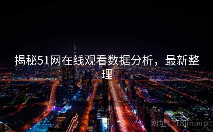 揭秘51网在线观看数据分析，最新整理