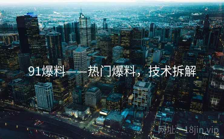 91爆料——热门爆料，技术拆解