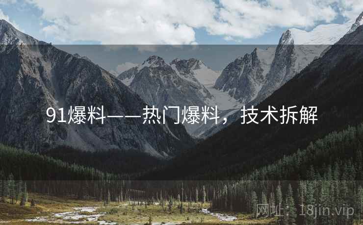 91爆料——热门爆料，技术拆解