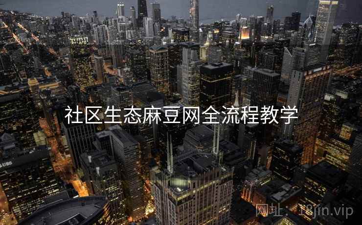 社区生态麻豆网全流程教学