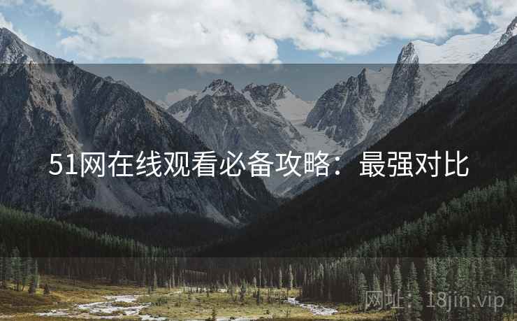 51网在线观看必备攻略：最强对比