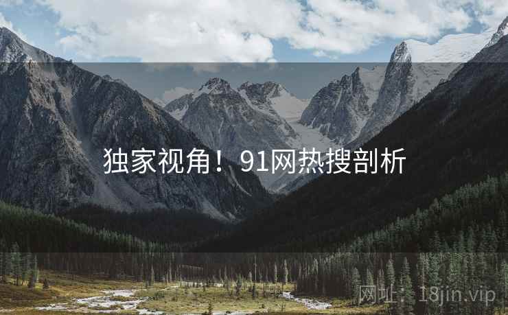 独家视角！91网热搜剖析
