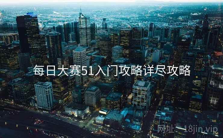 每日大赛51入门攻略详尽攻略