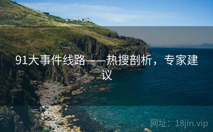 91大事件线路——热搜剖析，专家建议