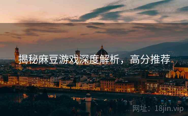 揭秘麻豆游戏深度解析，高分推荐