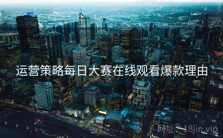 运营策略每日大赛在线观看爆款理由