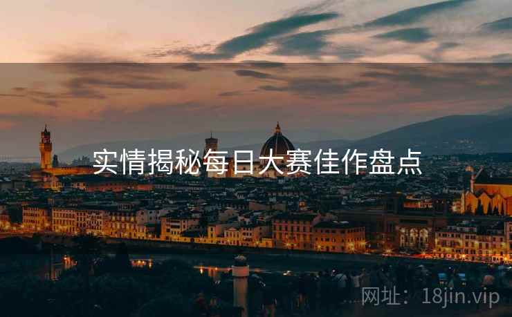 实情揭秘每日大赛佳作盘点