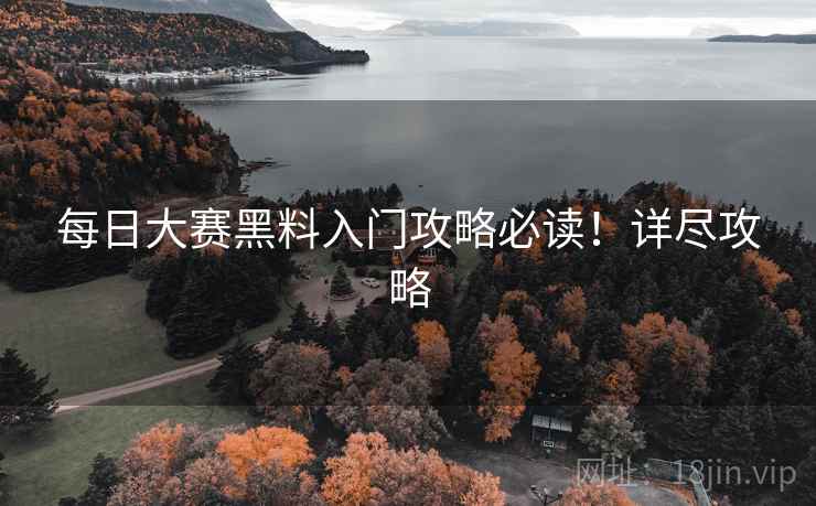 每日大赛黑料入门攻略必读！详尽攻略