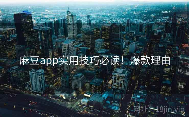麻豆app实用技巧必读！爆款理由