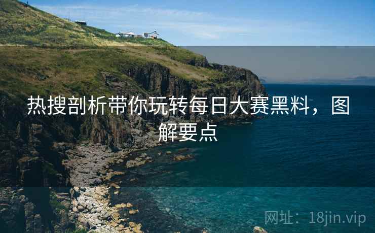 热搜剖析带你玩转每日大赛黑料，图解要点