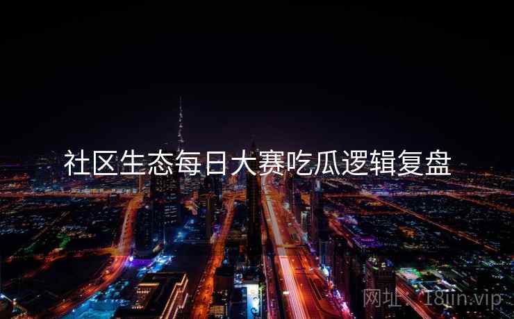 社区生态每日大赛吃瓜逻辑复盘