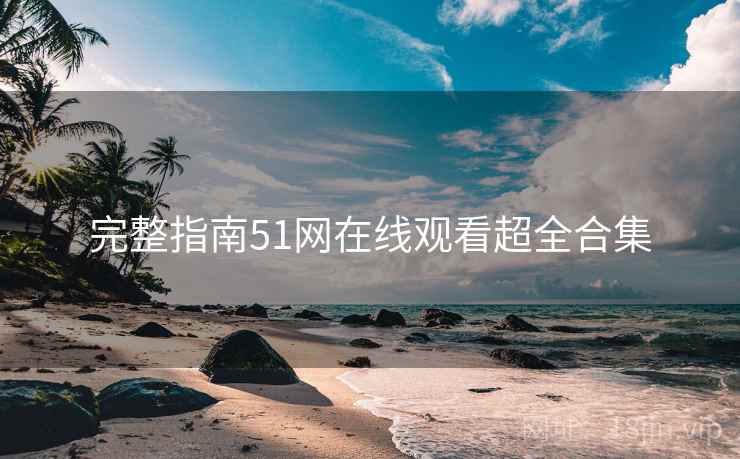 完整指南51网在线观看超全合集