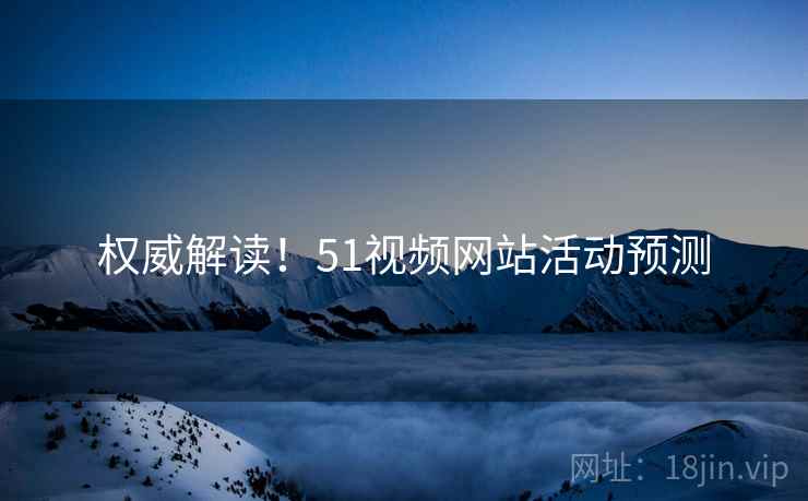 权威解读！51视频网站活动预测