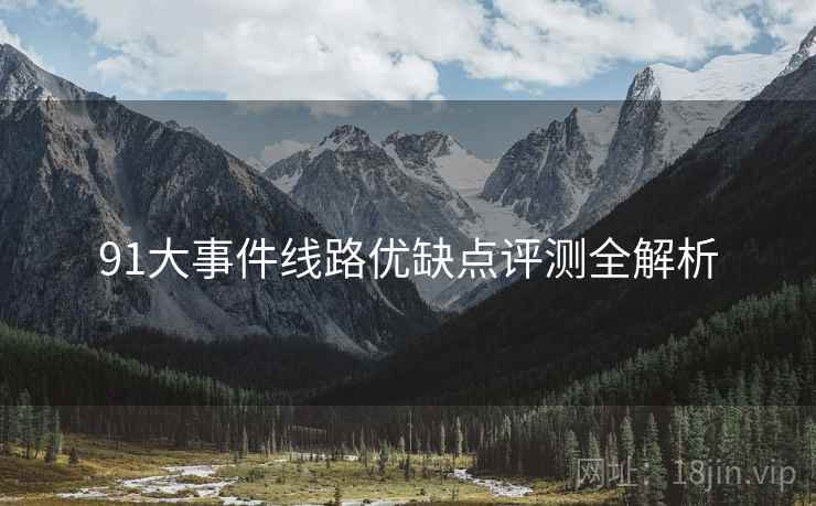 91大事件线路优缺点评测全解析