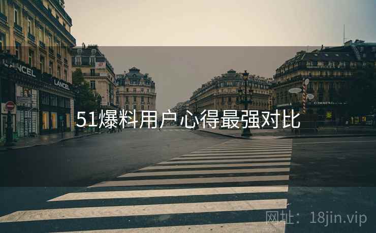 51爆料用户心得最强对比