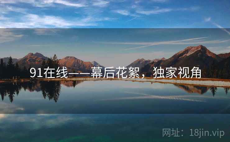 91在线——幕后花絮，独家视角