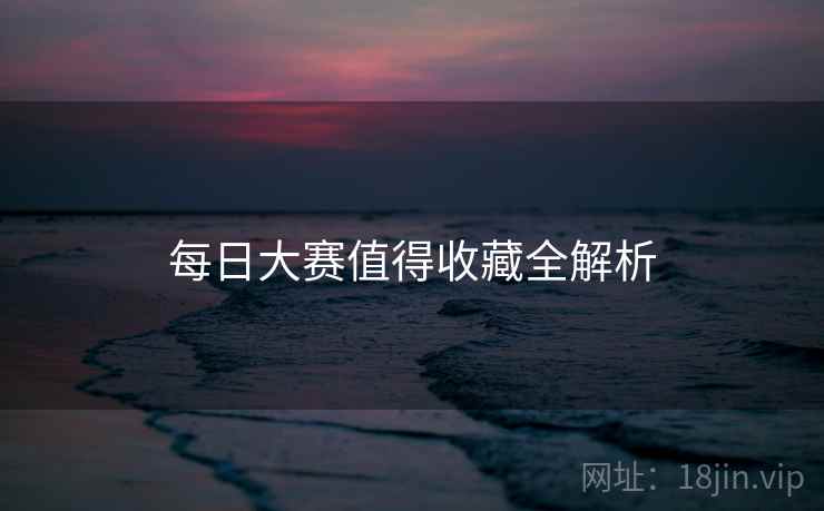 每日大赛值得收藏全解析